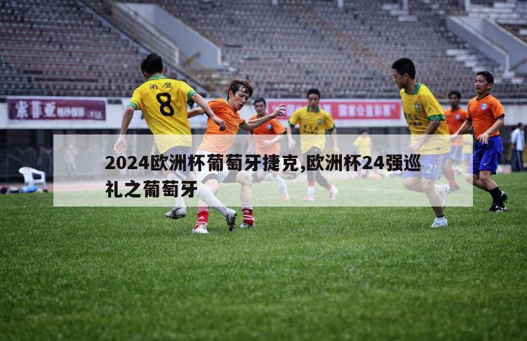 2024欧洲杯葡萄牙捷克,欧洲杯24强巡礼之葡萄牙