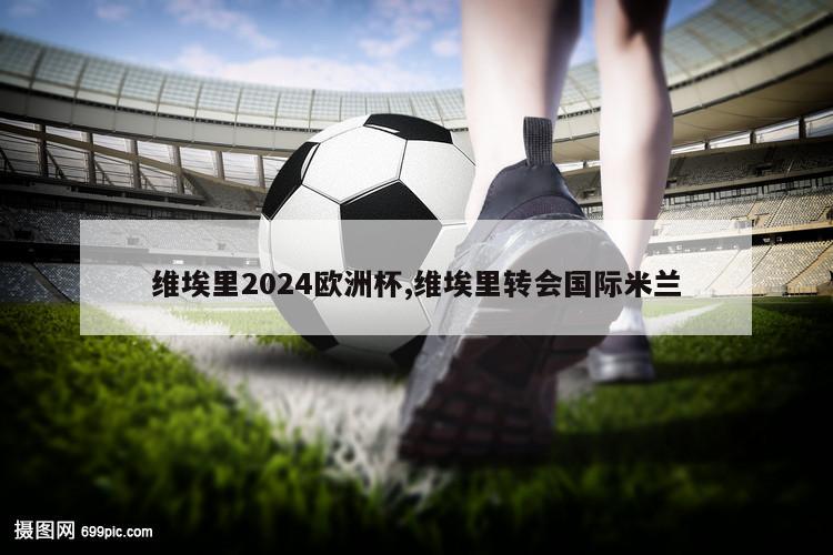 维埃里2024欧洲杯,维埃里转会国际米兰