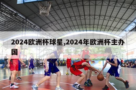 2024欧洲杯球星,2024年欧洲杯主办国