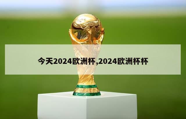 今天2024欧洲杯,2024欧洲杯杯