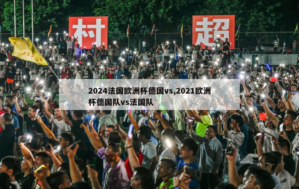 2024法国欧洲杯德国vs,2021欧洲杯德国队vs法国队