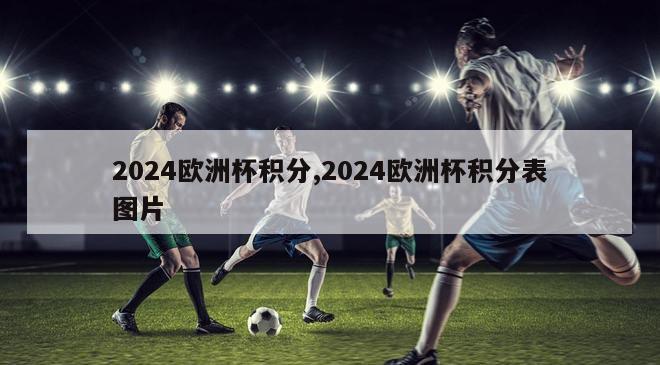 2024欧洲杯积分,2024欧洲杯积分表图片