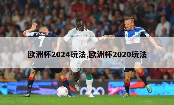 欧洲杯2024玩法,欧洲杯2020玩法