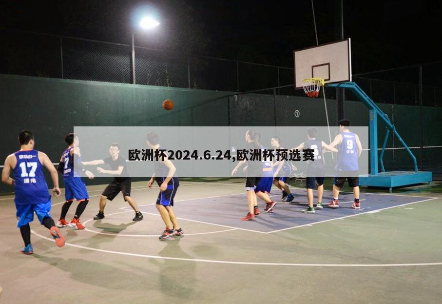 欧洲杯2024.6.24,欧洲杯预选赛