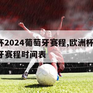 欧洲杯2024葡萄牙赛程,欧洲杯2024葡萄牙赛程时间表