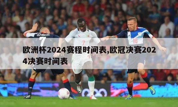 欧洲杯2024赛程时间表,欧冠决赛2024决赛时间表